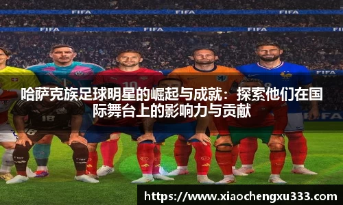 哈萨克族足球明星的崛起与成就：探索他们在国际舞台上的影响力与贡献