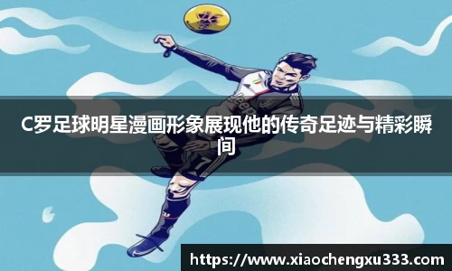 C罗足球明星漫画形象展现他的传奇足迹与精彩瞬间